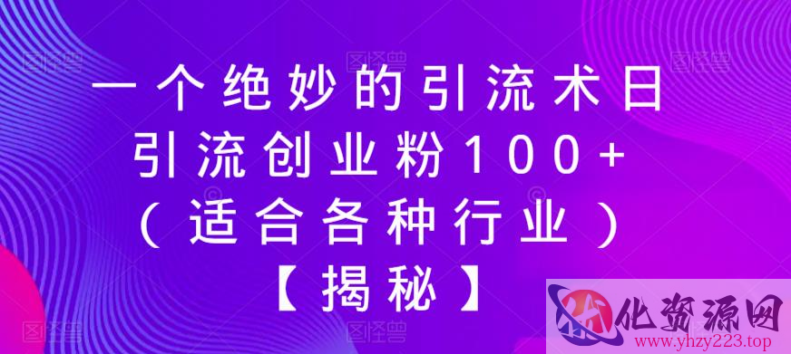 一个绝妙的引流术日引流创业粉100+（适合各种行业）【揭秘】