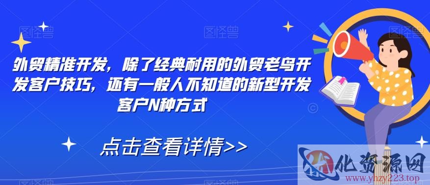 外贸精准开发，除了经典耐用的外贸老鸟开发客户技巧，还有一般人不知道的新型开发客户N种方式