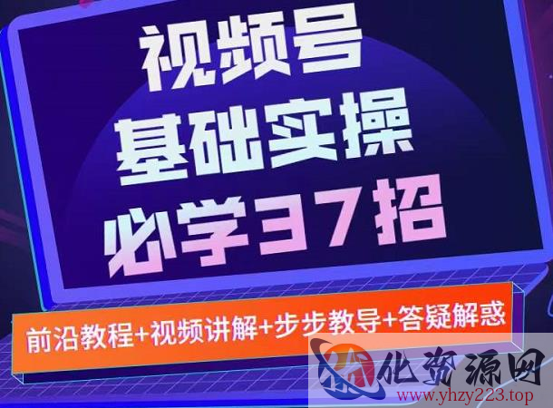 视频号实战基础必学37招，每个步骤都有具体操作流程，简单易懂好操作插图