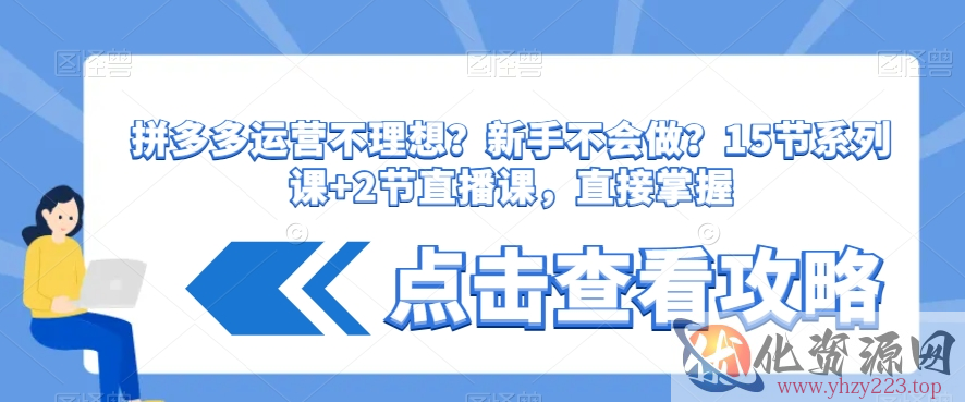 拼多多运营不理想？新手不会做？​15节系列课+2节直播课，直接掌握