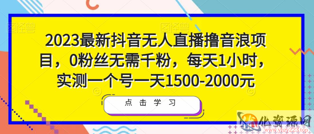 2023最新抖音无人直播撸音浪项目，0粉丝无需千粉，每天1小时，实测一个号一天1500-2000元