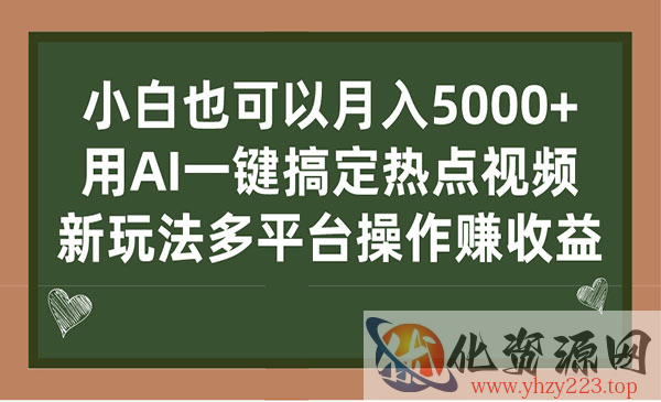 《AI一键搞定热点视频项目》 新玩法多平台操作赚收益，小白也可以月入5000+_wwz