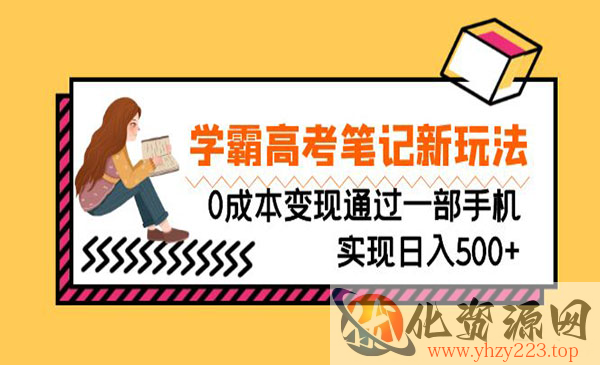 《学霸高考笔记新玩法》0成本变现通过一部手机实现日入500+_wwz