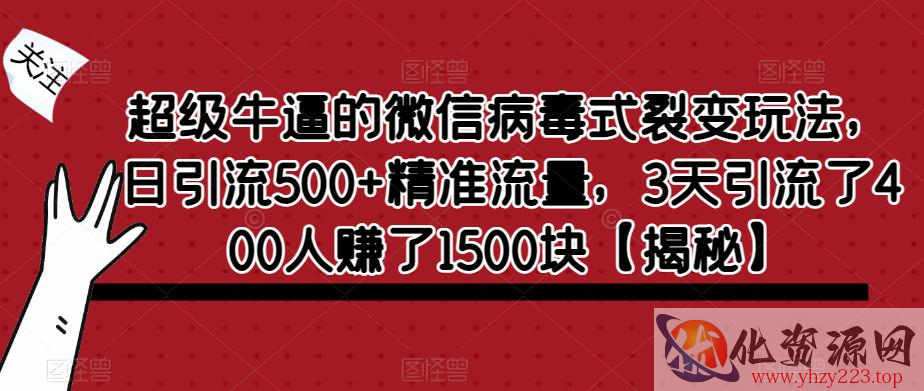 超级牛逼的微信病毒式裂变玩法，日引流500+精准流量，3天引流了400人赚了1500块【揭秘】