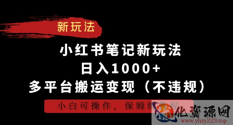 小红书笔记新玩法，日入1000+，多平台搬运变现（不违规），小白可操作，保姆级教程【揭秘】