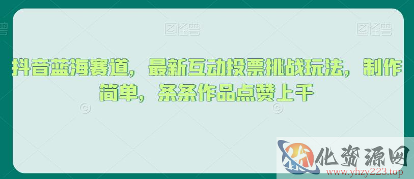 抖音蓝海赛道，最新互动投票挑战玩法，制作简单，条条作品点赞上千【揭秘】