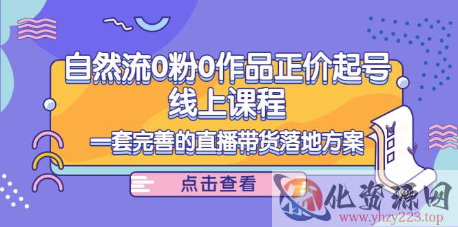 电商自然流0粉0作品正价起号线上课程：一套完善的直播带货落地方案插图