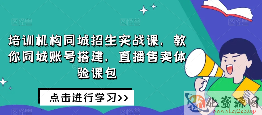 培训机构同城招生实战课，教你同城账号搭建，直播售卖体验课包