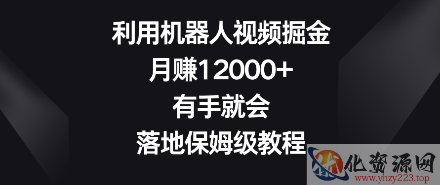 利用机器人视频掘金，月赚12000+，有手就会，落地保姆级教程【揭秘】