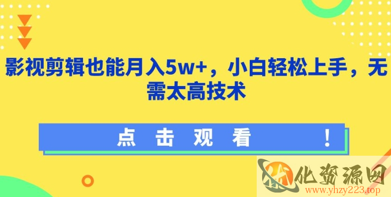 影视剪辑也能月入5w+，小白轻松上手，无需太高技术【揭秘】