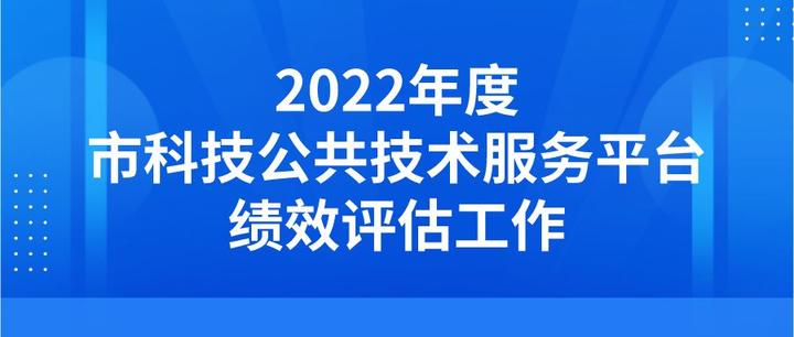关于开展2022年度市科技公共技术服务平台绩效评估工作的通知 - 知乎