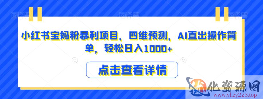 小红书宝妈粉暴利项目，四维预测，AI直出操作简单，轻松日入1000+【揭秘】