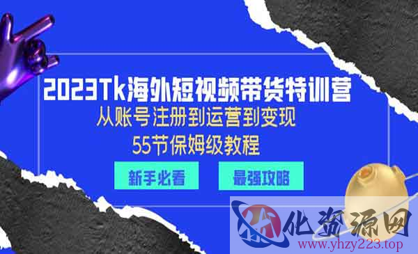 《2023Tk海外短视频带货特训营》从账号注册到运营到变现_wwz