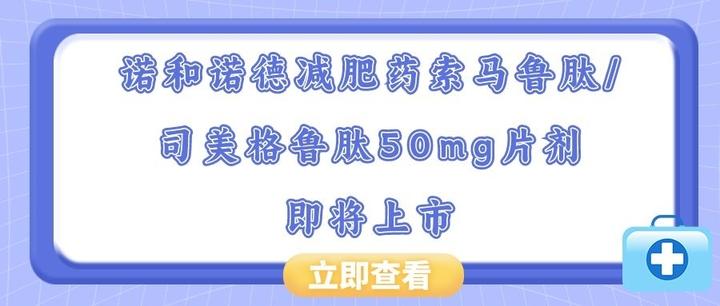 諾和諾德減肥藥索馬魯肽司美格魯肽50mg片劑即將上市與針劑注射一樣