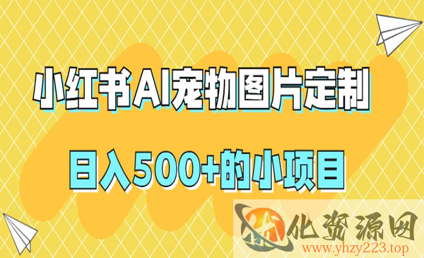 《小红书AI宠物图片定制项目》日入500+_wwz