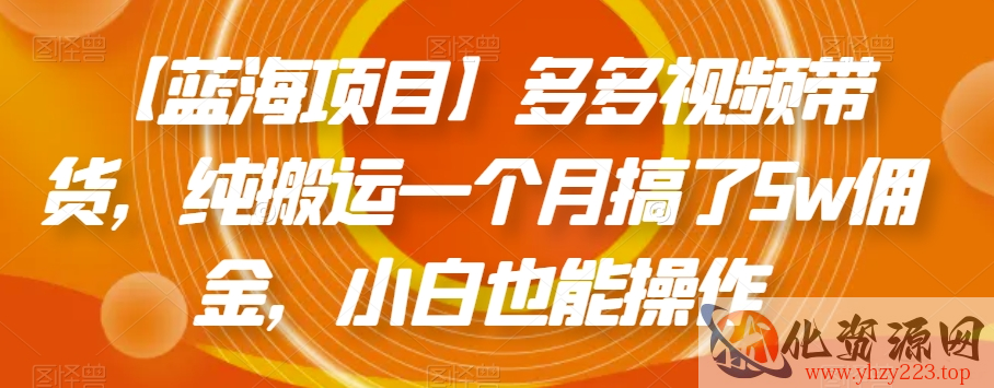 【蓝海项目】多多视频带货，纯搬运一个月搞了5w佣金，小白也能操作【揭秘】