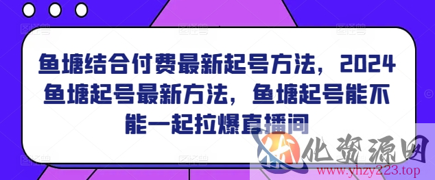 鱼塘结合付费最新起号方法，​2024鱼塘起号最新方法，鱼塘起号能不能一起拉爆直播间