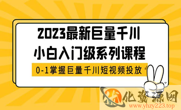 《千川小白入门级系列课程》从0-1掌握巨量千川短视频投放_wwz