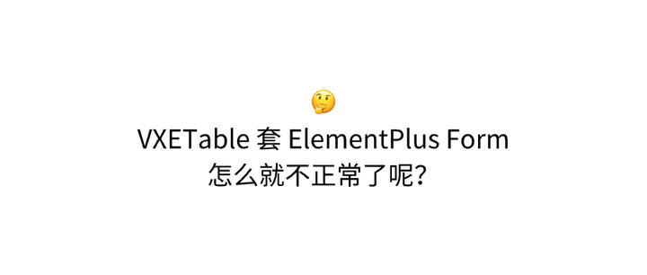 VXETable 中嵌套 ElementPlus Form 导致的表单校验问题分析与解决 - 知乎