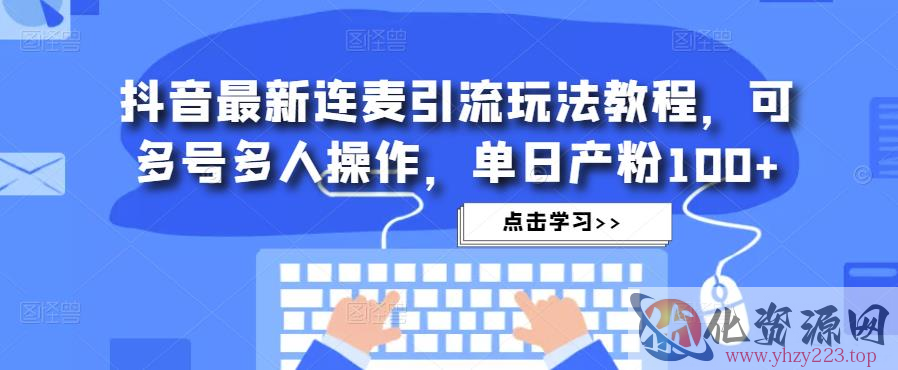 抖音最新连麦引流玩法教程，可多号多人操作，单日产粉100+