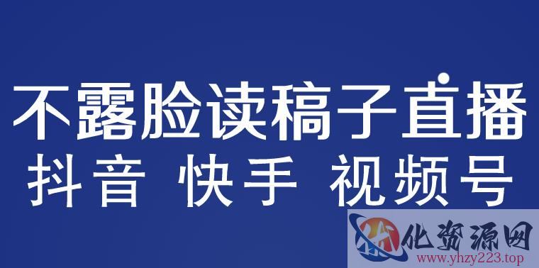 不露脸读稿子直播玩法，抖音快手视频号，月入3w+详细视频课程