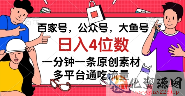 百家号，公众号，大鱼号一分钟一条原创素材，多平台通吃流量，日入4位数【揭秘】