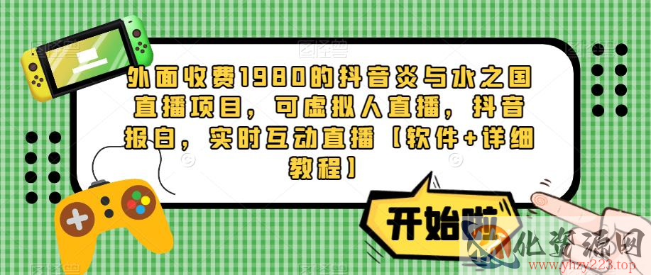 外面收费1980的抖音炎与水之国直播项目，可虚拟人直播，抖音报白，实时互动直播【软件+详细教程】