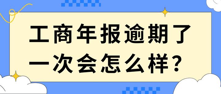 工商年报逾期了一次会怎么样？工商年报逾期处理 - 知乎