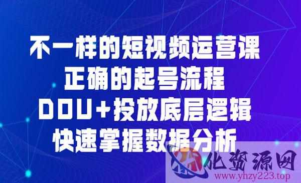 《不一样的短视频运营课》正确的起号流程，DOU+投放底层逻辑，快速掌握数..._wwz