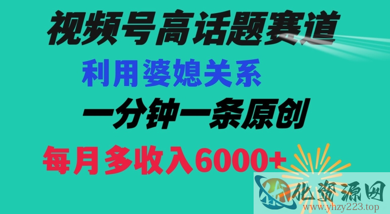 视频号流量赛道{婆媳关系}玩法话题高播放恐怖一分钟一条每月额外收入6000+【揭秘】