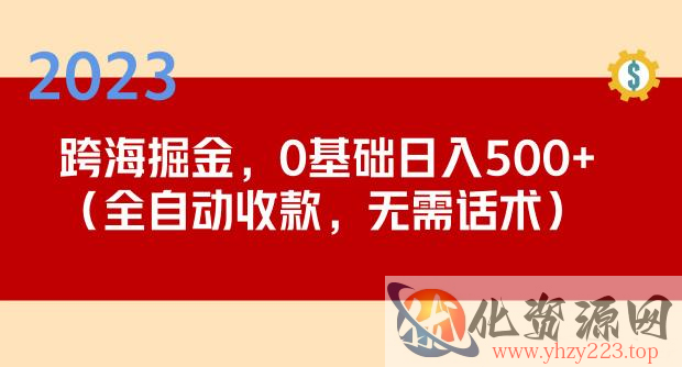 2023跨海掘金长期项目，小白也能日入500+全自动收款无需话术