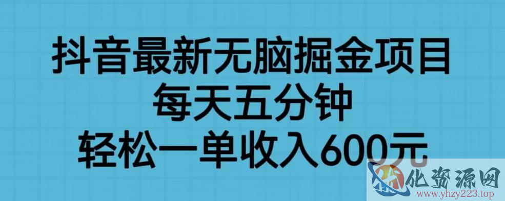 抖音最新无脑掘金项目，每天五分钟，轻松一单收入600元【揭秘】