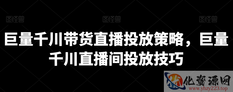 巨量千川带货直播投放策略，巨量千川直播间投放技巧