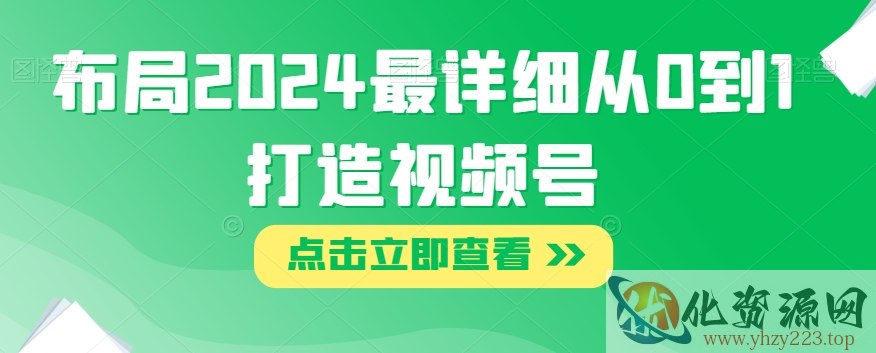 布局2024最详细从0到1打造视频号【揭秘】