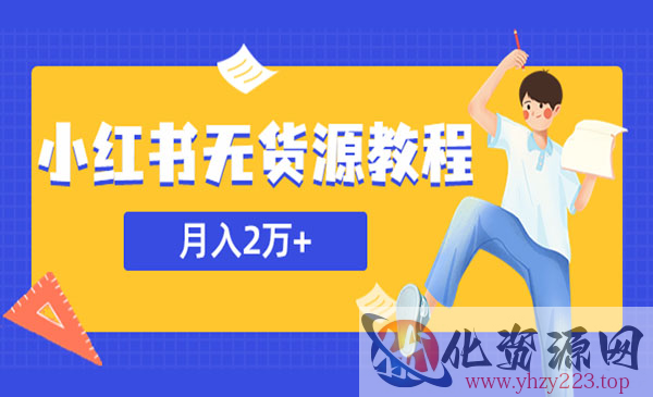 《小红书无货源月入2万教程》副业或者全职在家都可以，外边收费3900_wwz