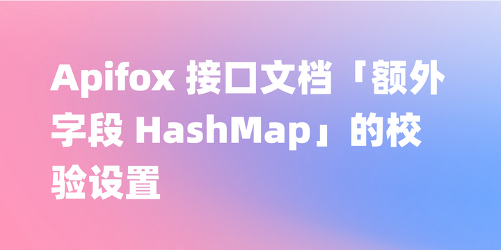 Apifox 接口文档「额外字段 HashMap」的校验设置，灵活好用 - 知乎