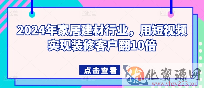 2024年家居建材行业，用短视频实现装修客户翻10倍