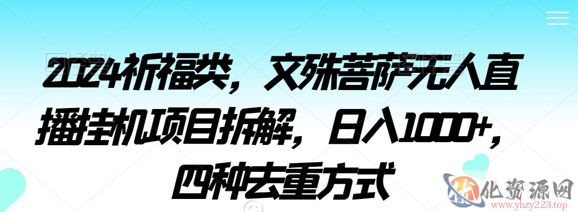 2024祈福类，文殊菩萨无人直播挂机项目拆解，日入1000+，四种去重方式【揭秘】