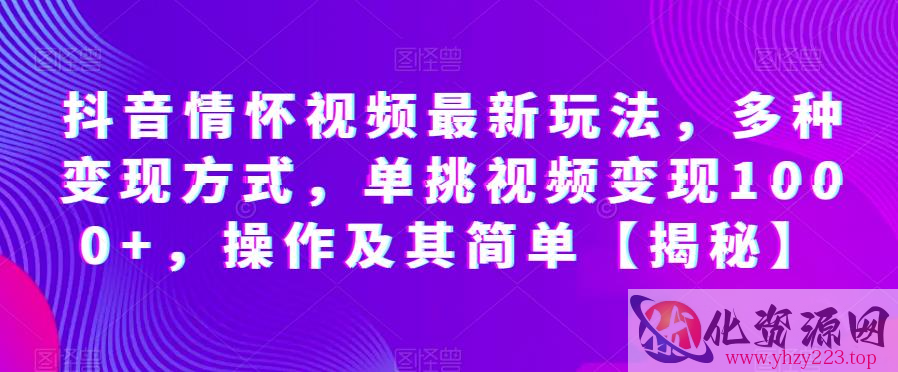 抖音情怀视频最新玩法，多种变现方式，单挑视频变现1000+，操作及其简单【揭秘】