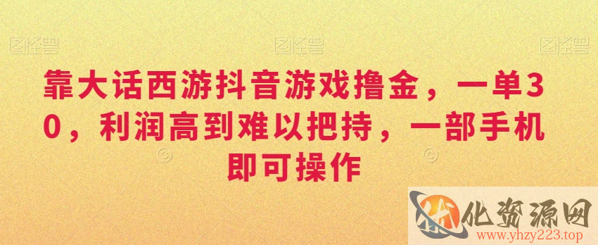 靠大话西游抖音游戏撸金，一单30，利润高到难以把持，一部手机即可操作，日入3000+【揭秘】