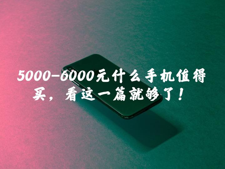 2022年10月5000-6000 元手机推荐| 双十一手机推荐| 手机排行榜| 高