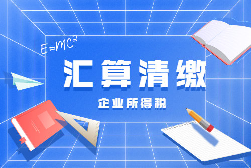 有问必答3步掌握企业所得税汇算清缴事项注意查收
