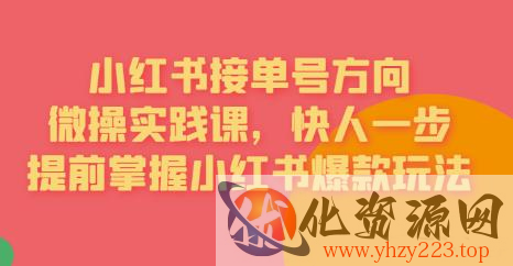 接单号方向·小红书微操实践课，快人一步，提前掌握小红书爆款玩法