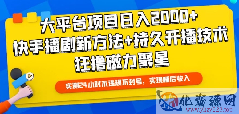 大平台项目日入2000+，快手播剧新方法+持久开播技术，狂撸磁力聚星【揭秘】