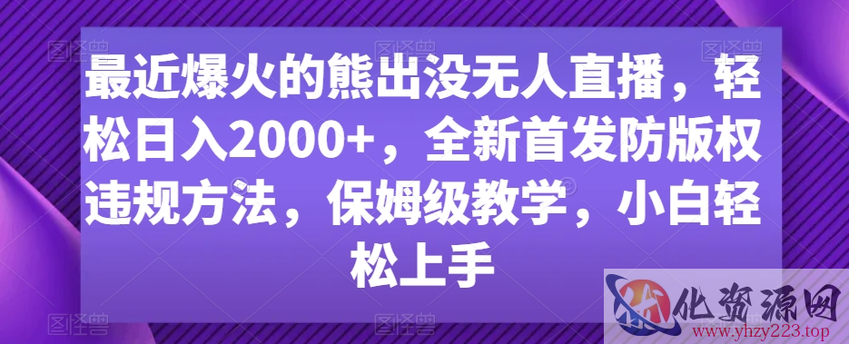 最近爆火的熊出没无人直播，轻松日入2000+，全新首发防版权违规方法【揭秘】