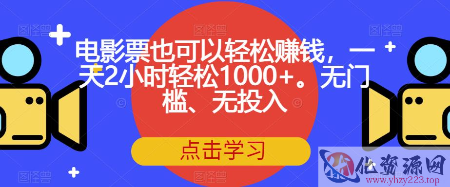 电影票也可以轻松赚钱，一天2小时轻松1000+。无门槛、无投入【揭秘】