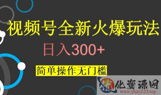 视频号最新爆火玩法，日入300+，简单操作无门槛【揭秘】