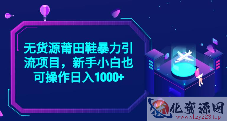 2023无货源莆田鞋暴力引流项目，新手小白也可实操日入1000+【揭秘】