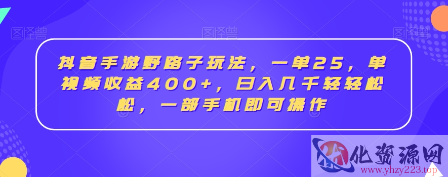 抖音手游野路子玩法，一单25，单视频收益400+，日入几千轻轻松松，一部手机即可操作【揭秘】