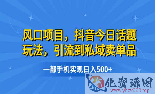 《抖音今日话题玩法》引流到私域卖单品，一部手机实现日入500+_wwz